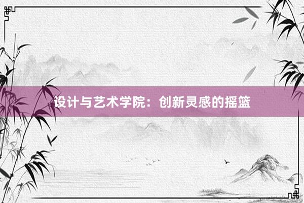 设计与艺术学院：创新灵感的摇篮